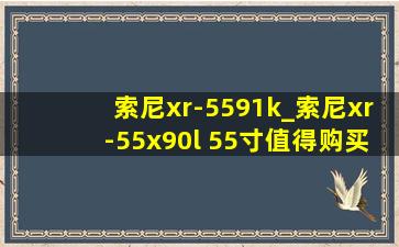 索尼xr-5591k_索尼xr-55x90l 55寸值得购买吗